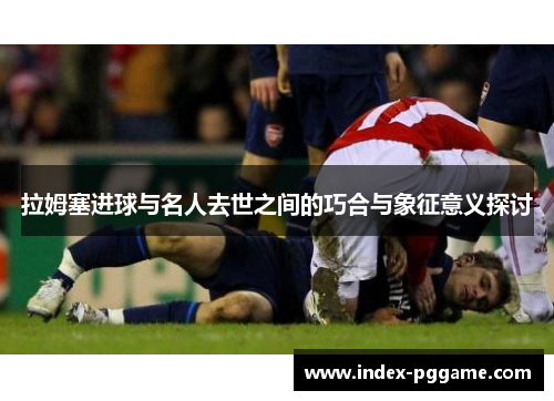 拉姆塞进球与名人去世之间的巧合与象征意义探讨