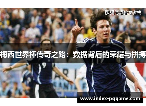 梅西世界杯传奇之路：数据背后的荣耀与拼搏