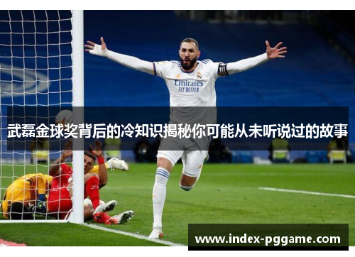 武磊金球奖背后的冷知识揭秘你可能从未听说过的故事