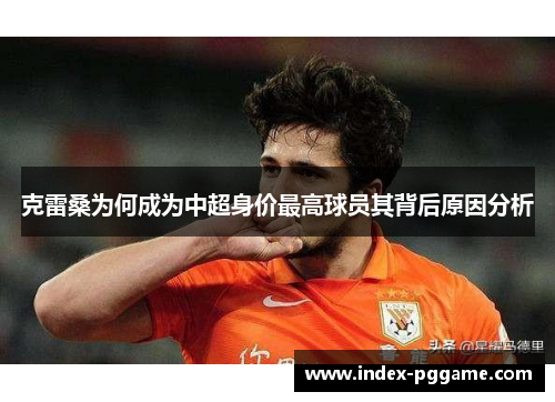 克雷桑为何成为中超身价最高球员其背后原因分析