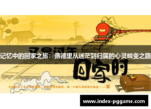 记忆中的回家之旅：佩德里从迷茫到归属的心灵蜕变之路