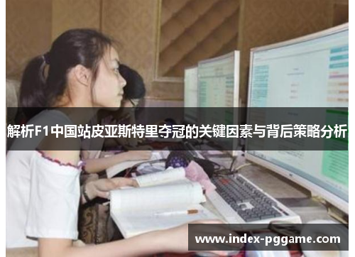 解析F1中国站皮亚斯特里夺冠的关键因素与背后策略分析
