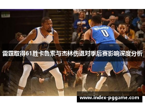 雷霆取得61胜卡鲁索与杰林伤退对季后赛影响深度分析