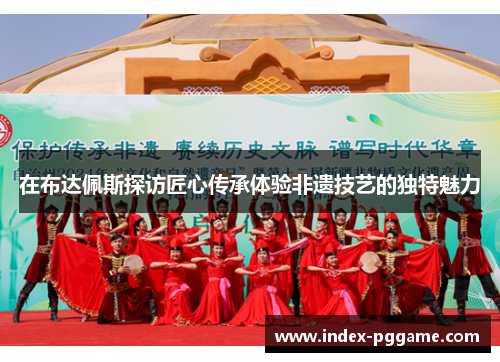 在布达佩斯探访匠心传承体验非遗技艺的独特魅力 在布达佩斯探访匠心传承体验非遗技艺的独特魅力