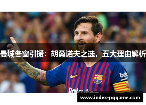 曼城冬窗引援：胡桑诺夫之选，五大理由解析