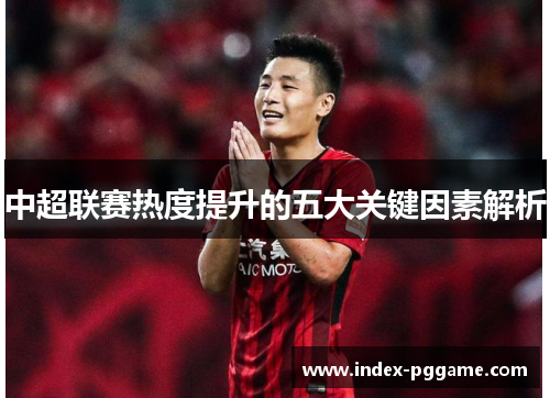 中超联赛热度提升的五大关键因素解析