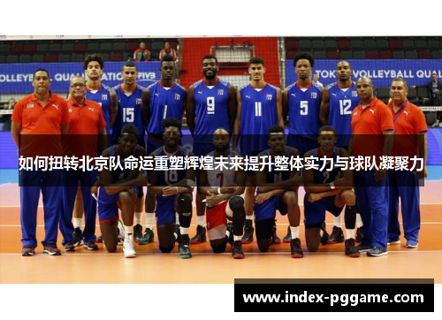 如何扭转北京队命运重塑辉煌未来提升整体实力与球队凝聚力