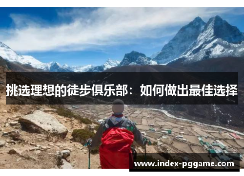 挑选理想的徒步俱乐部:如何做出最佳选择 挑选理想的徒步俱乐部:如何做出最佳选择