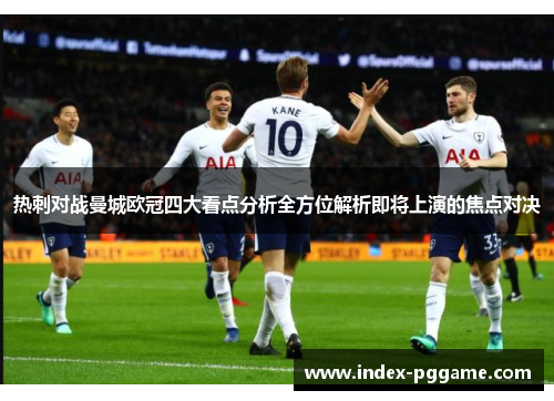 热刺对战曼城欧冠四大看点分析全方位解析即将上演的焦点对决