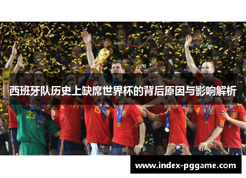 西班牙队历史上缺席世界杯的背后原因与影响解析