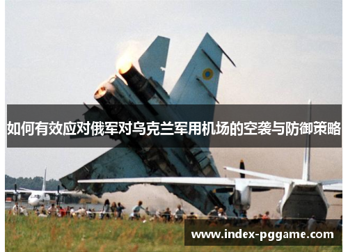 如何有效应对俄军对乌克兰军用机场的空袭与防御策略