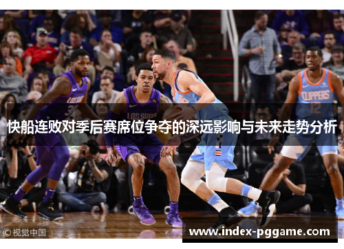 快船连败对季后赛席位争夺的深远影响与未来走势分析