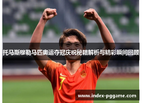 托马斯穆勒马匹奥运夺冠庆祝秘籍解析与精彩瞬间回顾