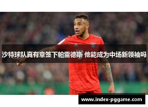 沙特球队真有意签下帕雷德斯 他能成为中场新领袖吗