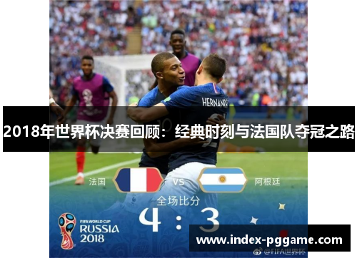 2018年世界杯决赛回顾：经典时刻与法国队夺冠之路