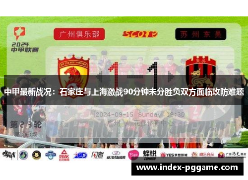 中甲最新战况：石家庄与上海激战90分钟未分胜负双方面临攻防难题