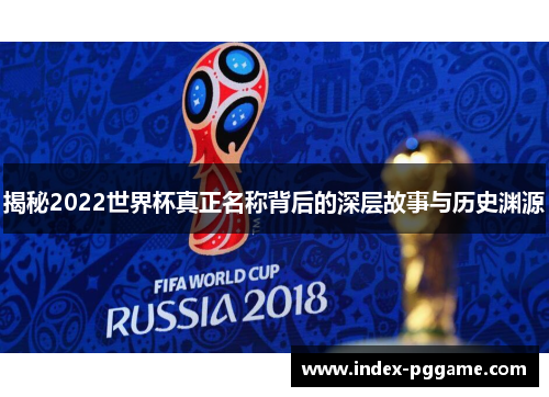 揭秘2022世界杯真正名称背后的深层故事与历史渊源