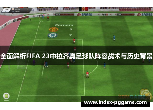 全面解析FIFA 23中拉齐奥足球队阵容战术与历史背景 全面解析FIFA 23中拉齐奥足球队阵容战术与历史背景