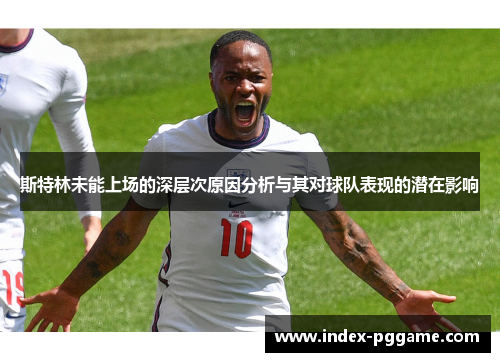 斯特林未能上场的深层次原因分析与其对球队表现的潜在影响
