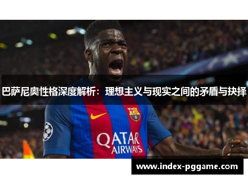 巴萨尼奥性格深度解析:理想主义与现实之间的矛盾与抉择 巴萨尼奥性格深度解析:理想主义与现实之间的矛盾与抉择