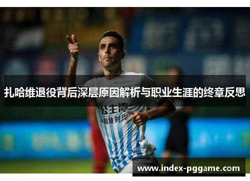 扎哈维退役背后深层原因解析与职业生涯的终章反思