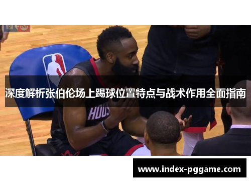 深度解析张伯伦场上踢球位置特点与战术作用全面指南