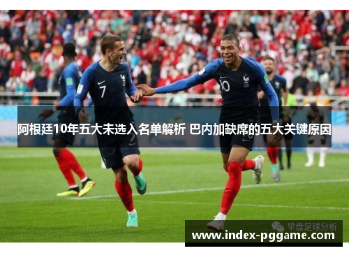 阿根廷10年五大未选入名单解析 巴内加缺席的五大关键原因