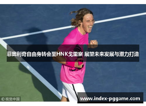 菲奥利奇自由身转会至HNK戈里察 展望未来发展与潜力打造