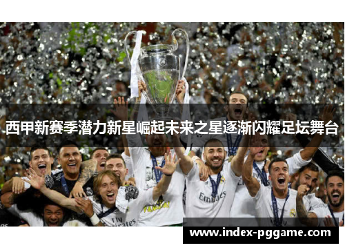 西甲新赛季潜力新星崛起未来之星逐渐闪耀足坛舞台