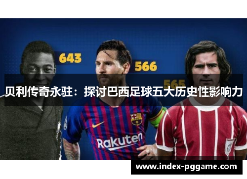 贝利传奇永驻：探讨巴西足球五大历史性影响力