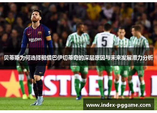 贝蒂斯为何选择租借巴伊切蒂奇的深层原因与未来发展潜力分析