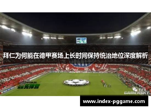 拜仁为何能在德甲赛场上长时间保持统治地位深度解析