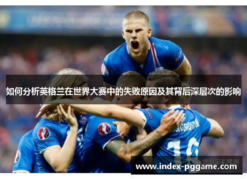 如何分析英格兰在世界大赛中的失败原因及其背后深层次的影响