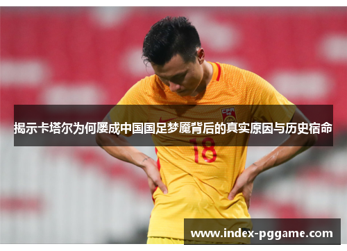 揭示卡塔尔为何屡成中国国足梦魇背后的真实原因与历史宿命