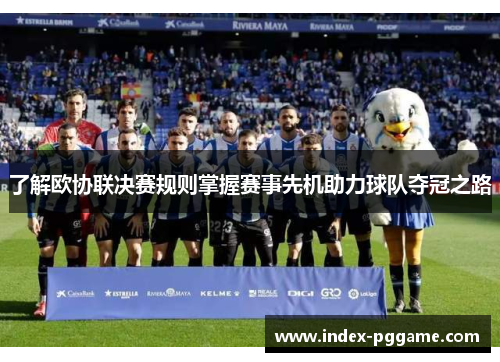 了解欧协联决赛规则掌握赛事先机助力球队夺冠之路