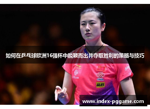 如何在乒乓球欧洲16强杯中脱颖而出并夺取胜利的策略与技巧