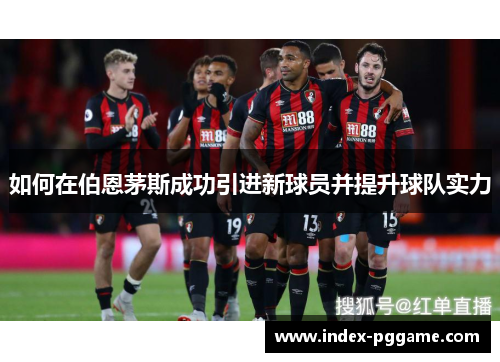 如何在伯恩茅斯成功引进新球员并提升球队实力