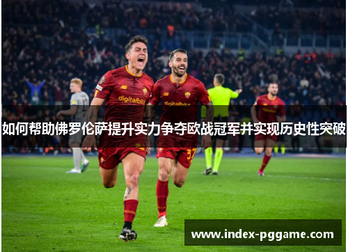 如何帮助佛罗伦萨提升实力争夺欧战冠军并实现历史性突破