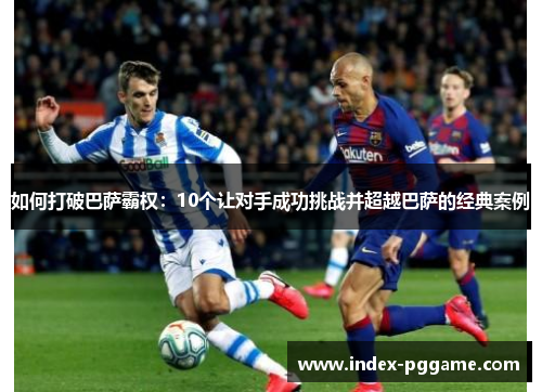 如何打破巴萨霸权：10个让对手成功挑战并超越巴萨的经典案例