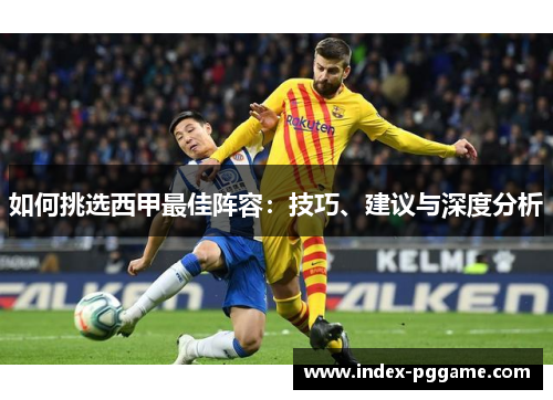 如何挑选西甲最佳阵容：技巧、建议与深度分析