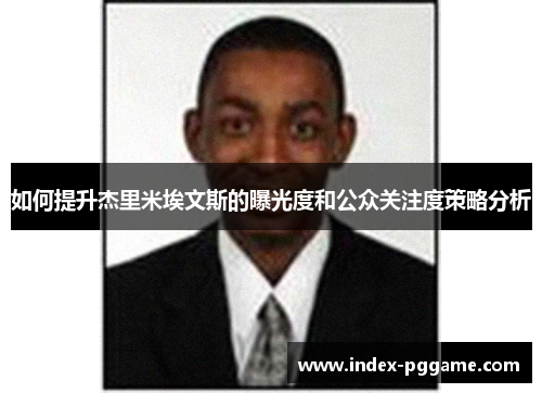 如何提升杰里米埃文斯的曝光度和公众关注度策略分析