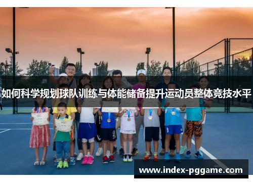 如何科学规划球队训练与体能储备提升运动员整体竞技水平