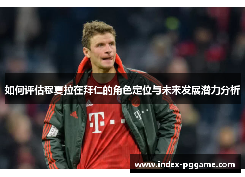 如何评估穆夏拉在拜仁的角色定位与未来发展潜力分析