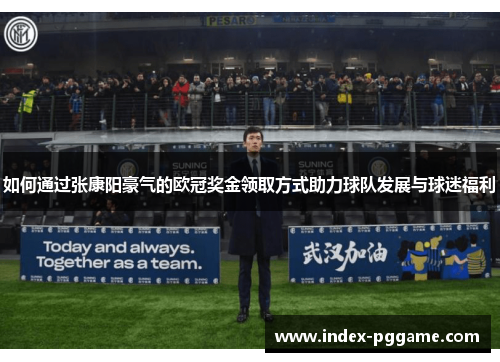 如何通过张康阳豪气的欧冠奖金领取方式助力球队发展与球迷福利