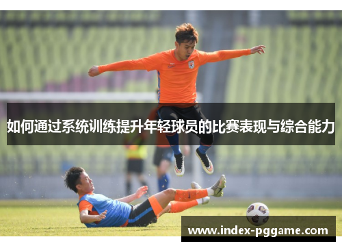 如何通过系统训练提升年轻球员的比赛表现与综合能力