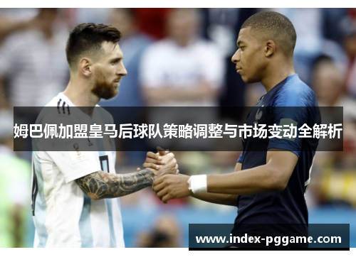 姆巴佩加盟皇马后球队策略调整与市场变动全解析